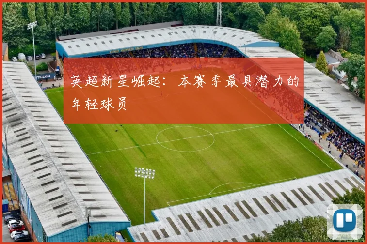 英超新星崛起：本赛季最具潜力的年轻球员