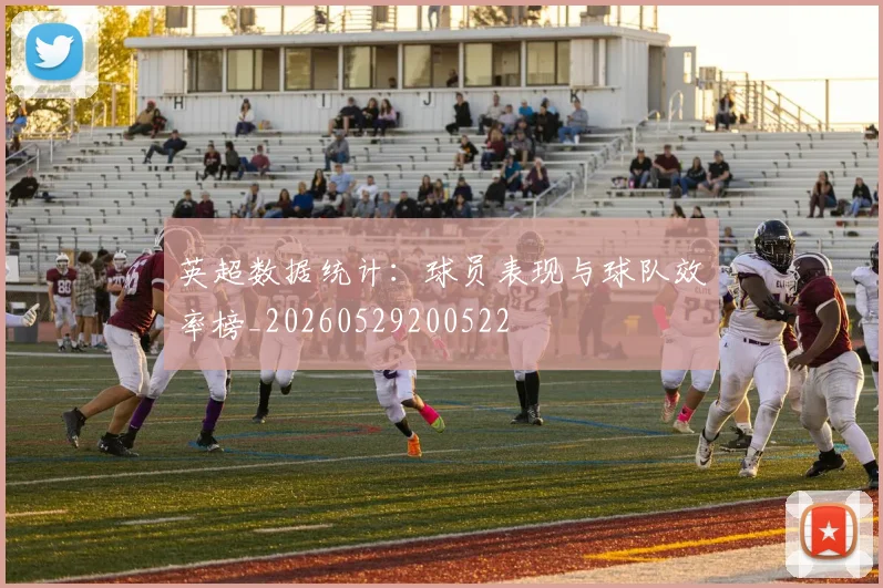 英超数据统计:球员表现与球队效率榜_20260529200522